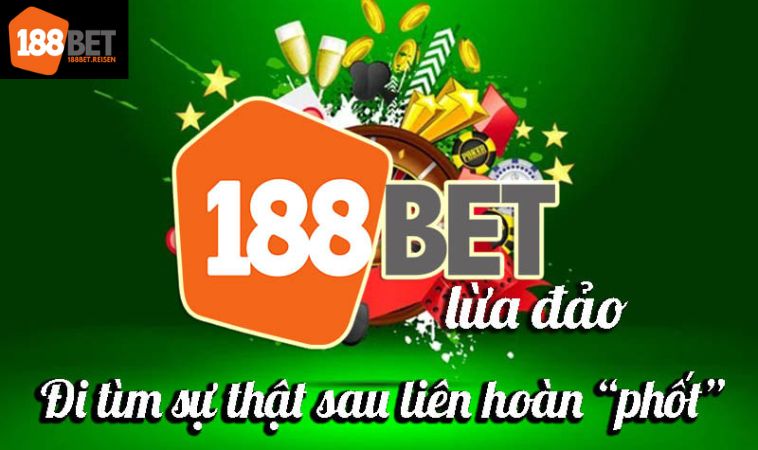 Lý do xuất hiện nhà cái 188bet lừa đảo